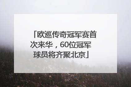 欧巡传奇冠军赛首次来华，60位冠军球员将齐聚北京