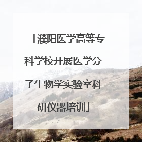濮阳医学高等专科学校开展医学分子生物学实验室科研仪器培训