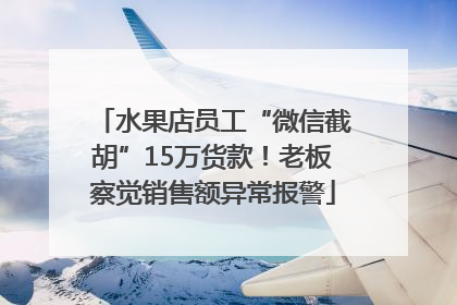 水果店员工“微信截胡”15万货款！老板察觉销售额异常报警