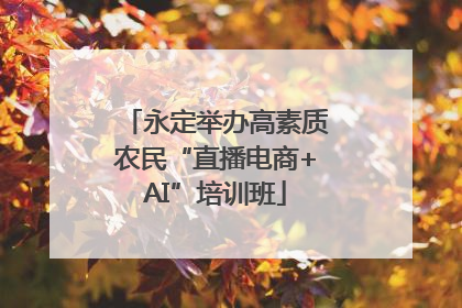 永定举办高素质农民“直播电商+AI”培训班