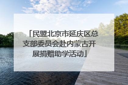 民盟北京市延庆区总支部委员会赴内蒙古开展捐赠助学活动
