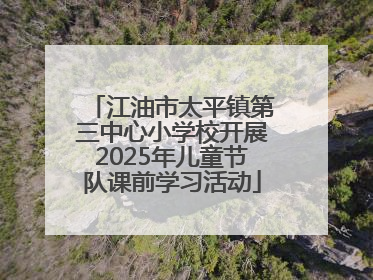 江油市太平镇第三中心小学校开展2025年儿童节队课前学习活动