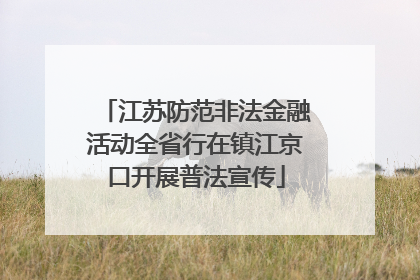 江苏防范非法金融活动全省行在镇江京口开展普法宣传