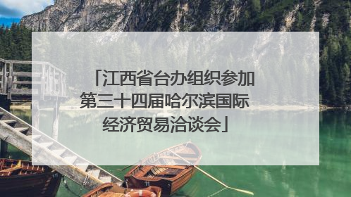 江西省台办组织参加第三十四届哈尔滨国际经济贸易洽谈会