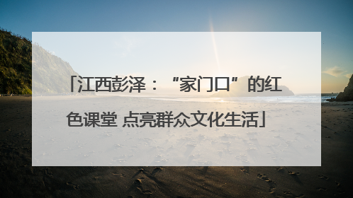 江西彭泽：“家门口”的红色课堂 点亮群众文化生活