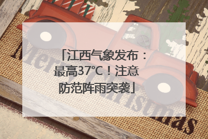 江西气象发布：最高37℃！注意防范阵雨突袭
