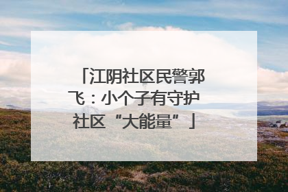江阴社区民警郭飞：小个子有守护社区“大能量”
