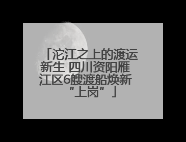 沱江之上的渡运新生 四川资阳雁江区6艘渡船焕新“上岗”