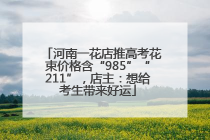 河南一花店推高考花束价格含“985”“211”，店主：想给考生带来好运