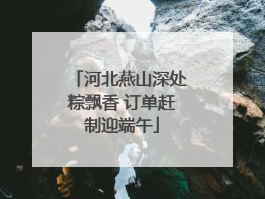 河北燕山深处粽飘香 订单赶制迎端午