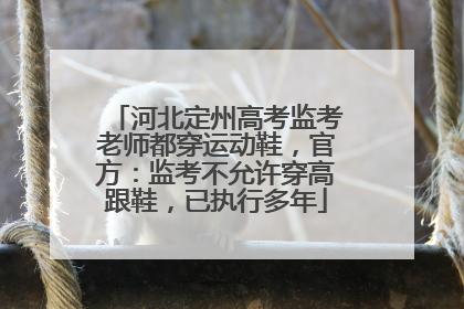 河北定州高考监考老师都穿运动鞋，官方：监考不允许穿高跟鞋，已执行多年