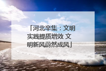 河北辛集：文明实践提质增效 文明新风蔚然成风