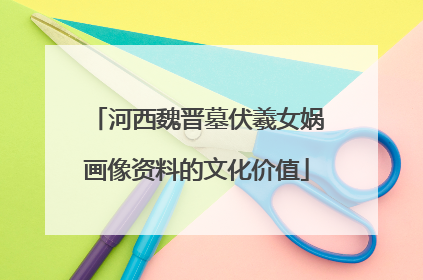 河西魏晋墓伏羲女娲画像资料的文化价值