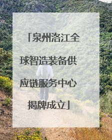 泉州洛江全球智造装备供应链服务中心揭牌成立