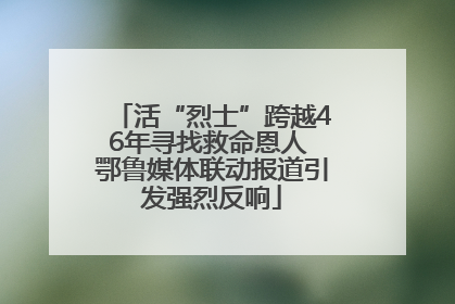 活“烈士”跨越46年寻找救命恩人 鄂鲁媒体联动报道引发强烈反响