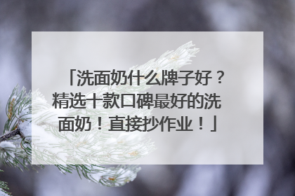 洗面奶什么牌子好？精选十款口碑最好的洗面奶！直接抄作业！