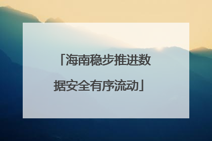 海南稳步推进数据安全有序流动
