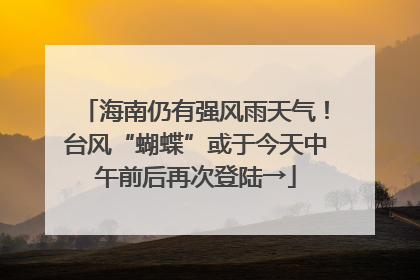 海南仍有强风雨天气！台风“蝴蝶”或于今天中午前后再次登陆→