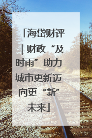 海岱财评｜财政“及时雨”助力城市更新迈向更“新”未来