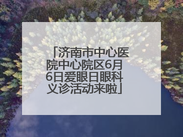 济南市中心医院中心院区6月6日爱眼日眼科义诊活动来啦