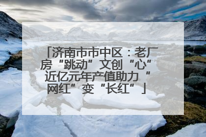 济南市市中区：老厂房“跳动”文创“心” 近亿元年产值助力“网红”变“长红”