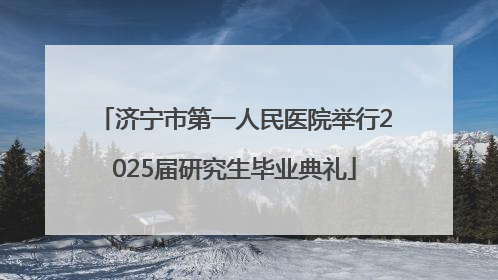 济宁市第一人民医院举行2025届研究生毕业典礼
