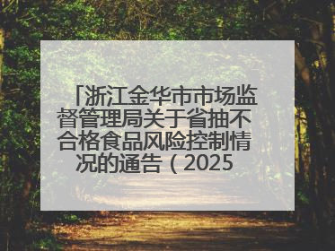 浙江金华市市场监督管理局关于省抽不合格食品风险控制情况的通告（2025年第15期）