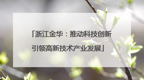 浙江金华：推动科技创新引领高新技术产业发展