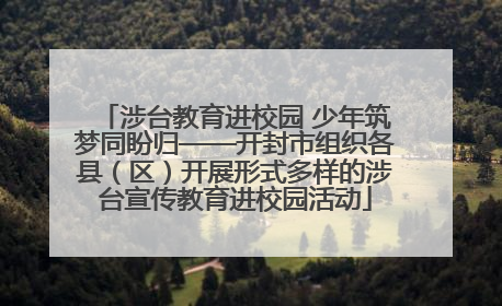 涉台教育进校园 少年筑梦同盼归——开封市组织各县（区）开展形式多样的涉台宣传教育进校园活动