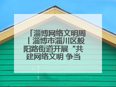 淄博网络文明周丨淄博市淄川区般阳路街道开展“共建网络文明 争当般阳好网民”主题宣讲活动