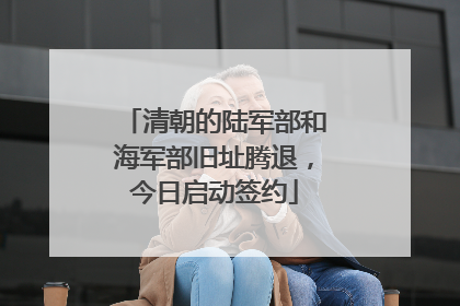 清朝的陆军部和海军部旧址腾退，今日启动签约