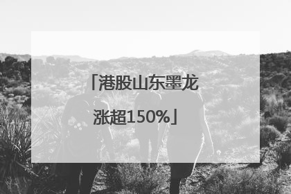 港股山东墨龙涨超150%