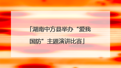 湖南中方县举办“爱我国防”主题演讲比赛