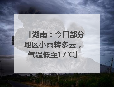 湖南：今日部分地区小雨转多云，气温低至17℃