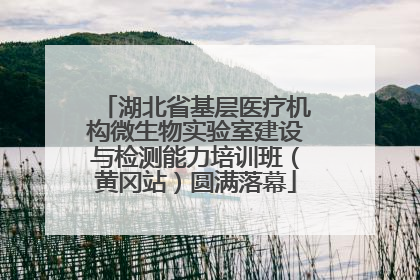 湖北省基层医疗机构微生物实验室建设与检测能力培训班（黄冈站）圆满落幕