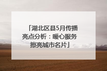 湖北区县5月传播亮点分析：暖心服务擦亮城市名片