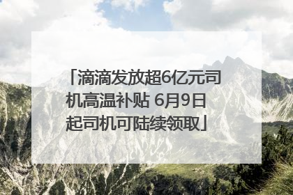 滴滴发放超6亿元司机高温补贴 6月9日起司机可陆续领取
