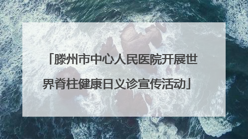 滕州市中心人民医院开展世界脊柱健康日义诊宣传活动