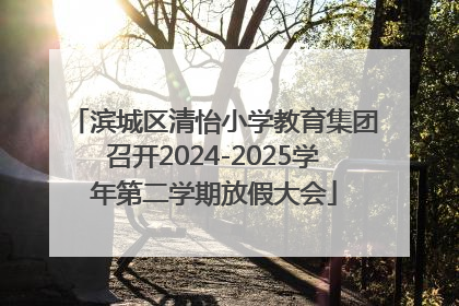 滨城区清怡小学教育集团召开2024-2025学年第二学期放假大会