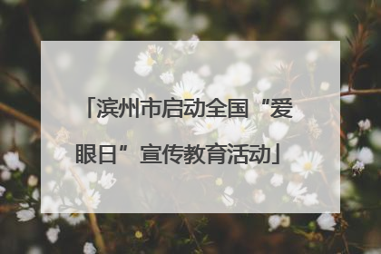 滨州市启动全国“爱眼日”宣传教育活动
