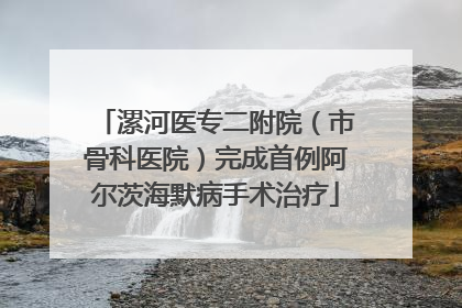 漯河医专二附院（市骨科医院）完成首例阿尔茨海默病手术治疗