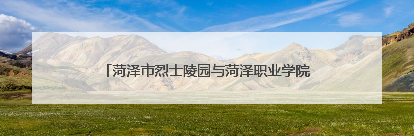 菏泽市烈士陵园与菏泽职业学院举行“大思政课”共建签约仪式