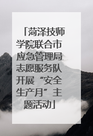 菏泽技师学院联合市应急管理局志愿服务队开展“安全生产月”主题活动