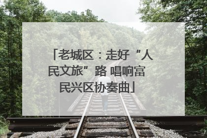 老城区：走好“人民文旅”路 唱响富民兴区协奏曲