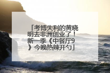 考博失利的黄晓明去非洲创业了！新一季《中餐厅9》今晚热辣开勺