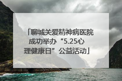 聊城关爱精神病医院成功举办“5.25心理健康日”公益活动