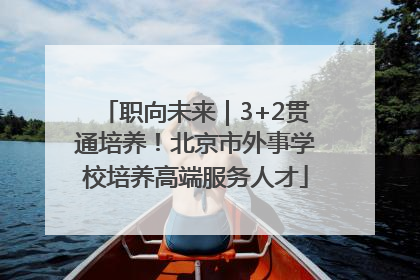 职向未来｜3+2贯通培养！北京市外事学校培养高端服务人才
