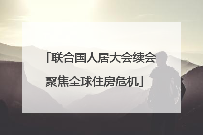 联合国人居大会续会聚焦全球住房危机