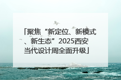 聚焦“新定位、新模式、新生态”2025西安当代设计周全面升级