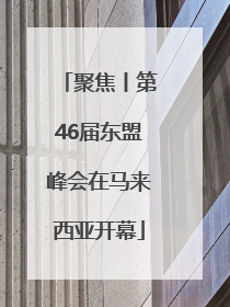 聚焦丨第46届东盟峰会在马来西亚开幕